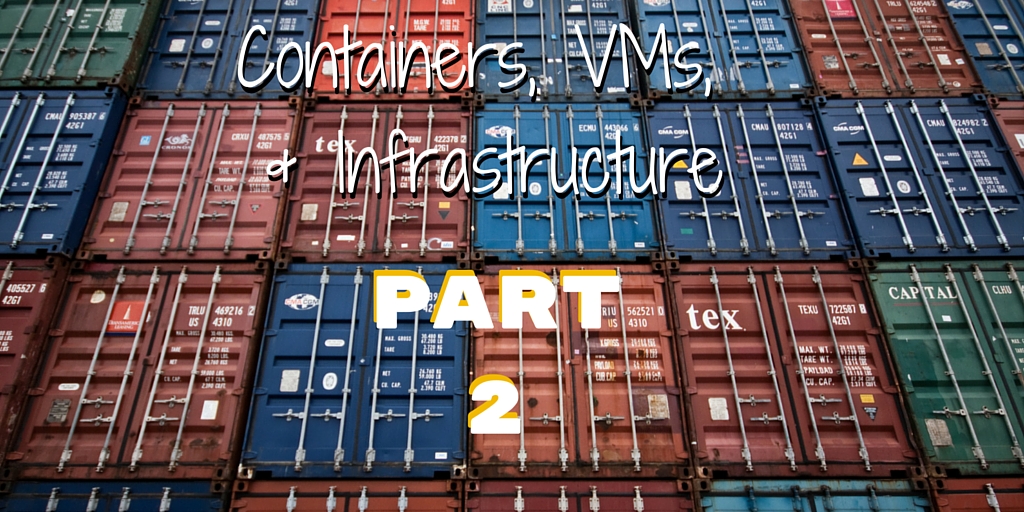 Containers, VMs, & Infrastructure Part 2